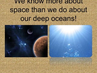 We know more about space than we do about our deep oceans!