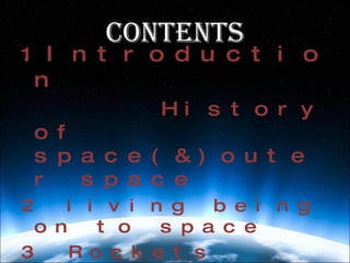 Contents 1. Introduction History of space(&)outer space 2. living being on to space 3. Rockets launched by India 4. Achievements of human in space 5. space Research center NASA 6. Pros & cons of knowing about space 