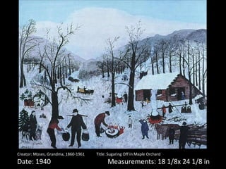 Creator: Moses, Grandma, 1860-1961 Title: Sugaring Off in Maple Orchard Date: 1940 Measurements: 18 1/8x 24 1/8 in 