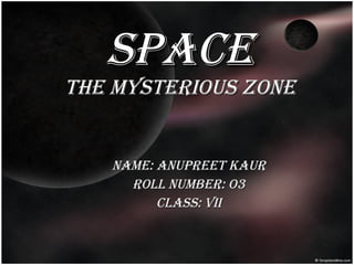 Space the mysterious zone   name: anupreet kaur Roll number: o3 Class: vii 
