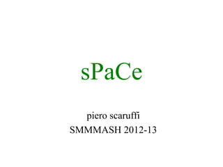 sPaCe
for the SMMMASH! of October 18, 2012
          www.smmmash.com

              piero scaruffi
             www.scaruffi.com

     (download the most recent version from
         scaruffi.com/know/space.pdf )
 