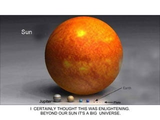 I  CERTAINLY THOUGHT THIS WAS ENLIGHTENING.  BEYOND OUR SUN IT'S A BIG  UNIVERSE. 