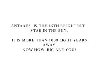 ANTARES  IS THE 15TH BRIGHTEST STAR IN THE SKY.  IT IS MORE THAN 1000 LIGHT YEARS  AWAY.  NOW HOW  BIG ARE YOU? 
