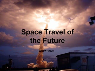 Space Travel of
the Future
WOPAT #279
 