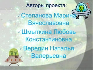 Авторы проекта:
Степанова

Марина
Вячеславовна
Шмыткина Любовь
Константиновна
Вередин Наталья
Валерьевна

 