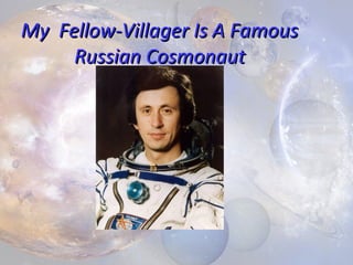 My Fellow-Villager Is A Famous
Russian Cosmonaut

 