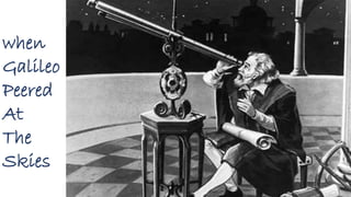 when
Galileo
Peered
At
The
Skies
 