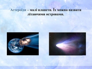 Астероїди – малі планети. Їх можна назвати
літаючими островами.
 