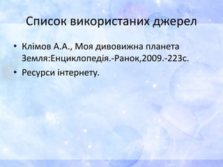 Список використаних джерел
• Клімов А.А., Моя дивовижна планета
Земля:Енциклопедія.-Ранок,2009.-223с.
• Ресурси інтернету.
 
