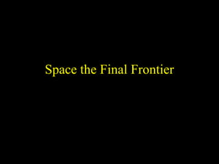 1
Space the Final Frontier
 