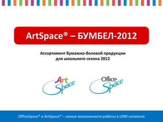 ArtSpace® – БУМБЕЛ-2012
           Ассортимент бумажно-беловой продукции
                  для школьного сезона 2012




OfficeSpace® и ArtSpace® – новые возможности работы в LOW-сегменте
 