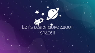 Let’s learn more about
space!!
10
 