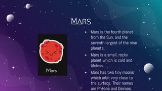 Mars
⋆ Mars is the fourth planet
from the Sun, and the
seventh largest of the nine
planets.
⋆ Mars is a small, rocky
plane...