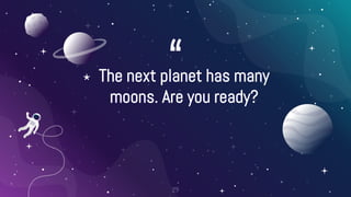 “
⋆ The next planet has many
moons. Are you ready?
29
 