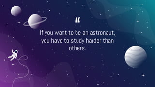 “
If you want to be an astronaut,
you have to study harder than
others.
9
 