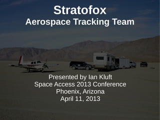 Stratofox
Aerospace Tracking Team




     Presented by Ian Kluft
 Space Access 2013 Conference
       Phoenix, Arizona
         April 11, 2013
 