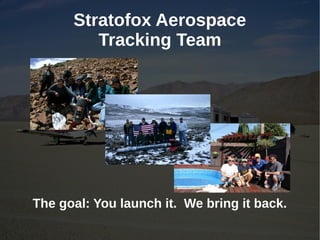 Stratofox Aerospace
         Tracking Team



                    z




The goal: You launch it. We bring it back.
 