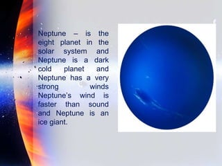 Neptune – is the
eight planet in the
solar system and
Neptune is a dark
cold planet and
Neptune has a very
strong winds
Neptune’s wind is
faster than sound
and Neptune is an
ice giant.
 