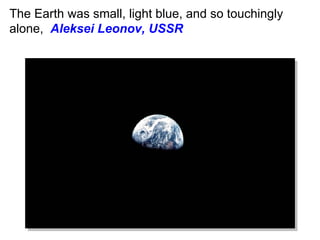 The Earth was small, light blue, and so touchingly
alone, Aleksei Leonov, USSR