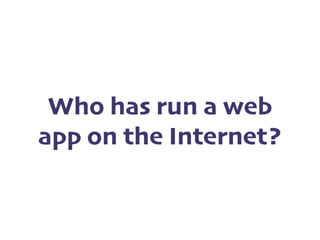Who has run a web
app on the Internet?
 