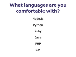 What languages are you
comfortable with?
Node.js
Python
Ruby
Java
PHP
C#
 