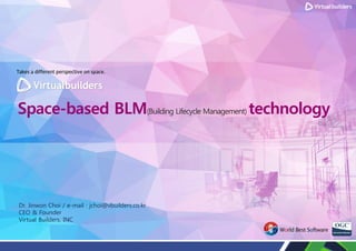 Space-based BLM(Building Lifecycle Management) technology
Dr. Jinwon Choi / e-mail : jchoi@vbuilders.co.kr
CEO & Founder
Virtual Builders, INC
 