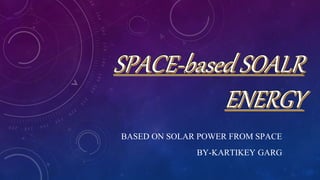BASED ON SOLAR POWER FROM SPACE
BY-KARTIKEY GARG
 
