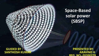Space-Based
solar power
(SBSP)
GUIDED BY : PRESENTED BY:
SANTHOSH KUMAR ARAVIND H
 