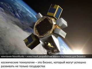 космические технологии – это бизнес, который могут успешно
развивать не только государства
компания NovaWurks – известный разработчик малых спутников для бизнеса
 