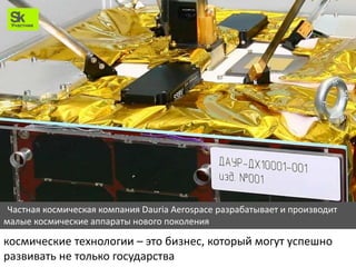 Частная космическая компания Dauria Aerospace разрабатывает и производит
малые космические аппараты нового поколения
космические технологии – это бизнес, который могут успешно
развивать не только государства
 