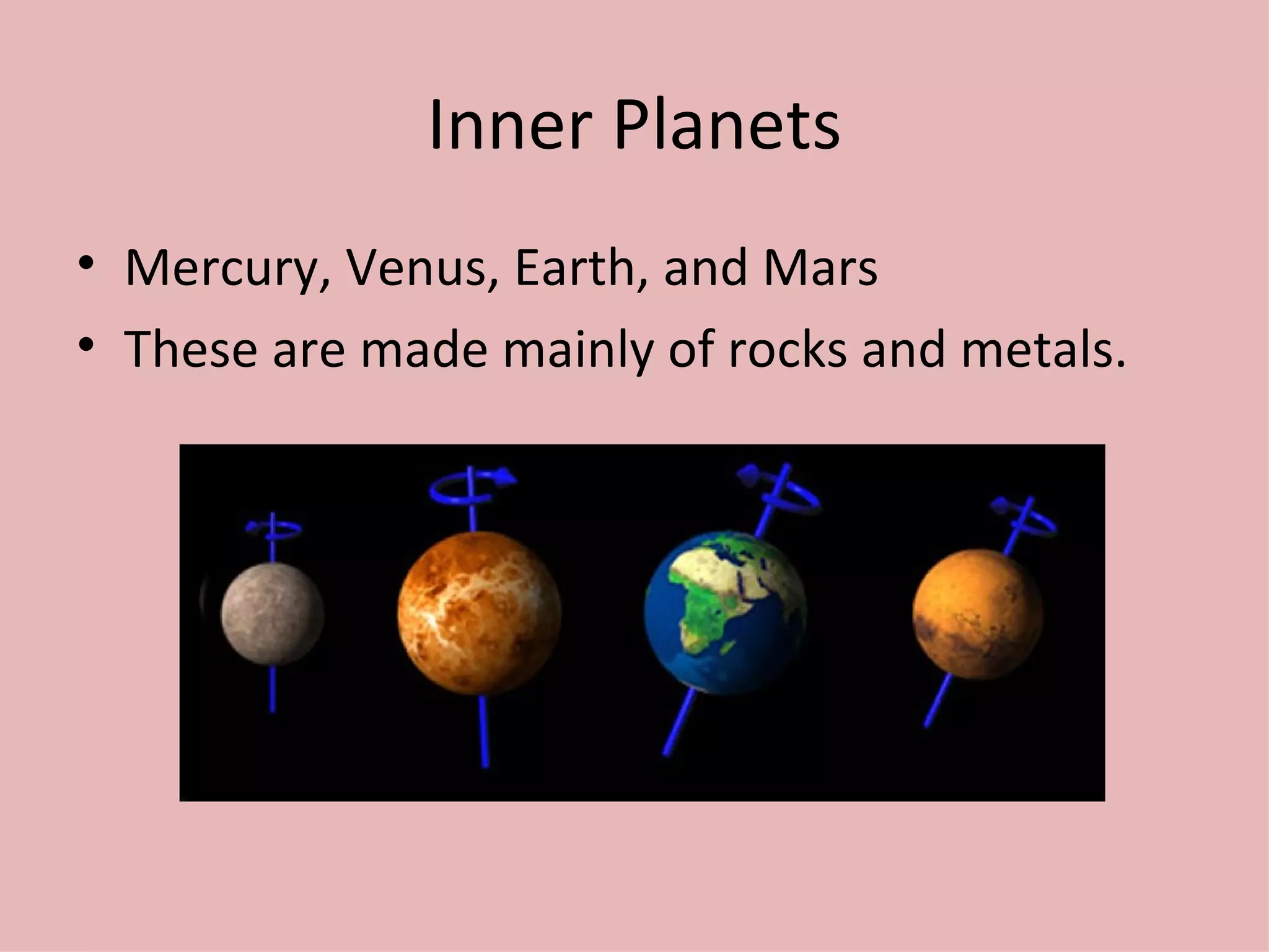 Inner Planets Mercury, Venus, Earth, and Mars These are made mainly of rocks and metals. 