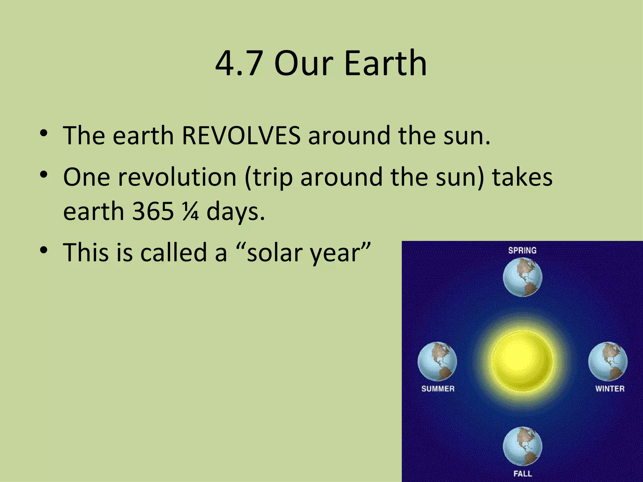 4.7 Our Earth The earth REVOLVES around the sun. One revolution (trip around the sun) takes earth 365 ¼ days. This is called a “solar year” 