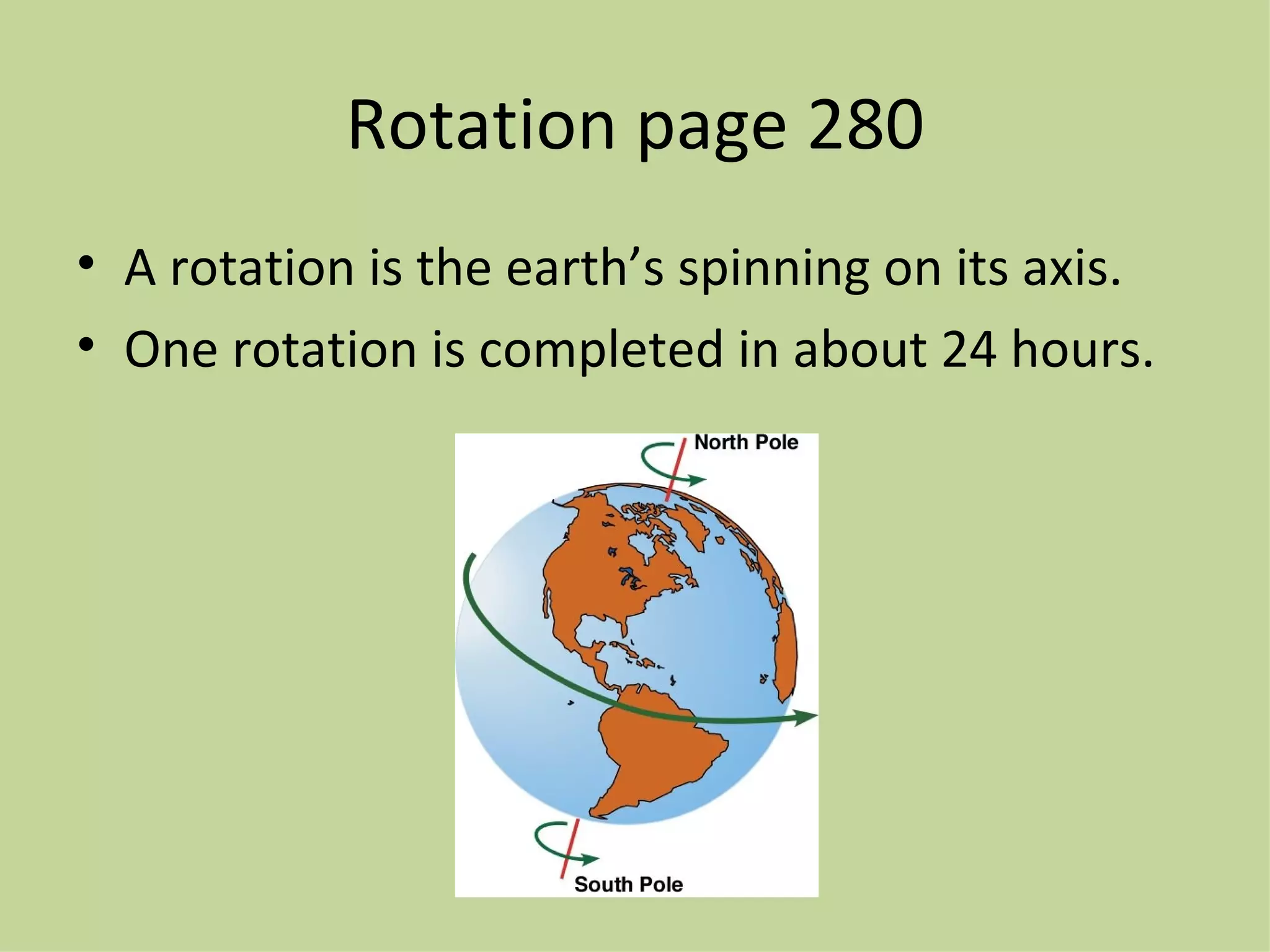 Rotation page 280 A rotation is the earth’s spinning on its axis. One rotation is completed in about 24 hours. 