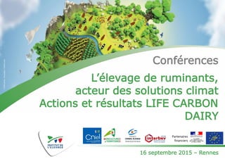 Conférences
L’élevage de ruminants,
acteur des solutions climat
Actions et résultats LIFE CARBON
DAIRY
16 septembre 2015 – Rennes
Partenaires
financiers
 