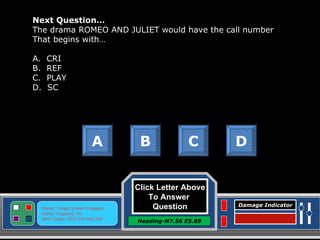 Click Letter Above To Answer  Question Heading-N7.56 E5.89 Status: Target Screen Engaged Active Targeting: On Next Target :W34.345 N24.234 Damage Indicator Next Question… The drama ROMEO AND JULIET would have the call number That begins with… A.  CRI B.  REF C.  PLAY D.  SC A B C D Great Job! Click here to keep going. 