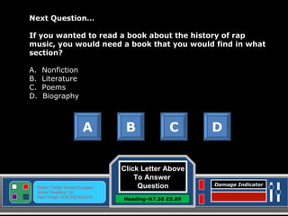 Click Letter Above To Answer  Question Heading-N7.56 E5.89 Status: Target Screen Engaged Active Targeting: On Next Target :W34.345 N24.234 Damage Indicator Next Question… If you wanted to read a book about the history of rap music, you would need a book that you would find in what section? A.  Nonfiction B.  Literature C.  Poems D.  Biography A B C D Great Job! Click here to keep going. 