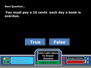 Click Letter Above To Answer  Question Heading-N7.56 E5.89 Status: Target Screen Engaged Active Targeting: On Next Target :W34.345 N24.234 Damage Indicator Next Question… You must pay a 10 cents  each day a book is overdue. False True Great Job! Click here to keep going. 