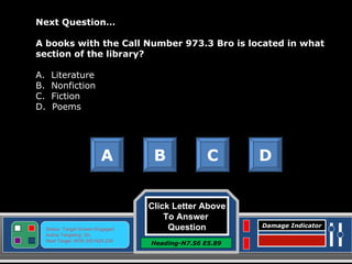 Click Letter Above To Answer  Question Heading-N7.56 E5.89 Status: Target Screen Engaged Active Targeting: On Next Target :W34.345 N24.234 Damage Indicator Next Question… A books with the Call Number 973.3 Bro is located in what section of the library? A.  Literature B.  Nonfiction C.  Fiction D.  Poems A B C D Great Job! Click here to keep going. 