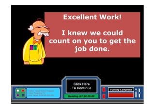 Excellent Work!
I knew we could
count on you to get the
job done.

Click Here
To Continue
Status: Target Screen Engaged
Active Targeting: On
Next Target :W34.345 N24.234

Heading-N7.56 E5.89

Fueling Complete

 