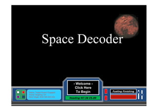 Space Decoder

Status: Target Screen Engaged
Active Targeting: On
Next Target :W34.345 N24.234

- Welcome Click Here
To Begin
Heading-N7.56 E5.89

Fueling Finishing

 