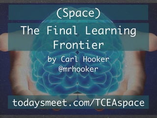 (Space)
The Final Learning
Frontier
by Carl Hooker
@mrhooker

todaysmeet.com/TCEAspace

 