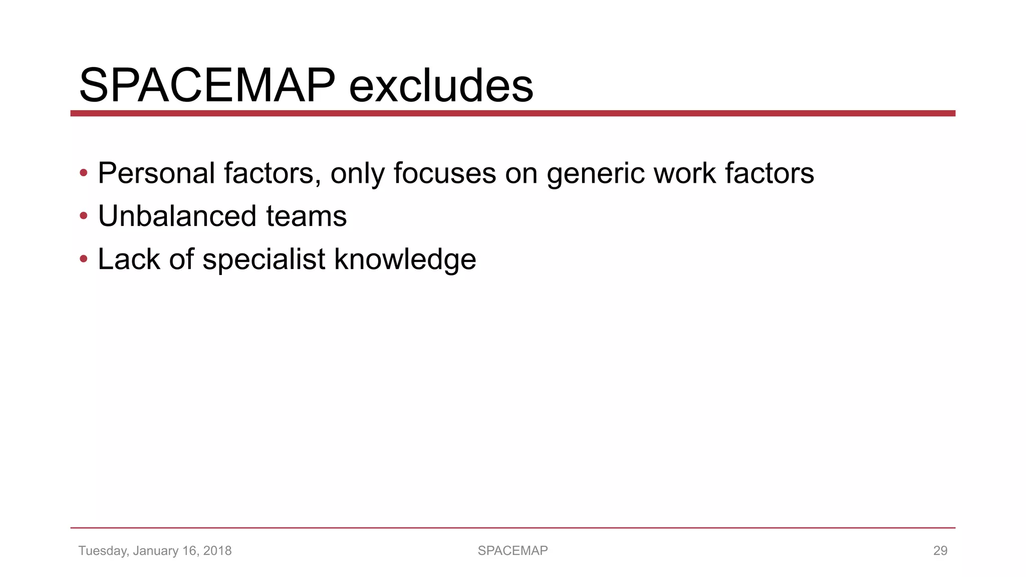SPACEMAP excludes
• Personal factors, only focuses on generic work factors
• Unbalanced teams
• Lack of specialist knowledge
Tuesday, January 16, 2018 SPACEMAP 29
 