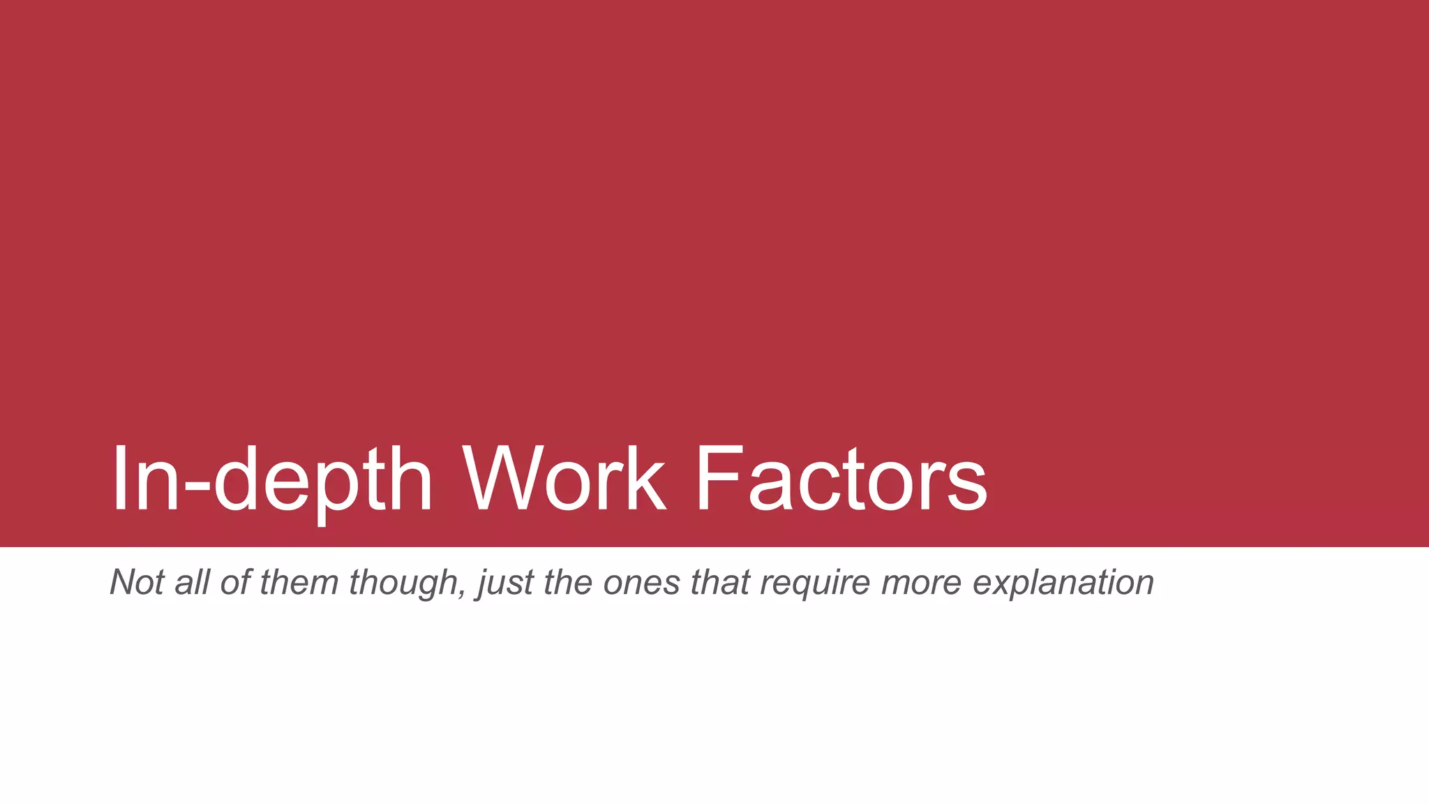In-depth Work Factors
Not all of them though, just the ones that require more explanation
 