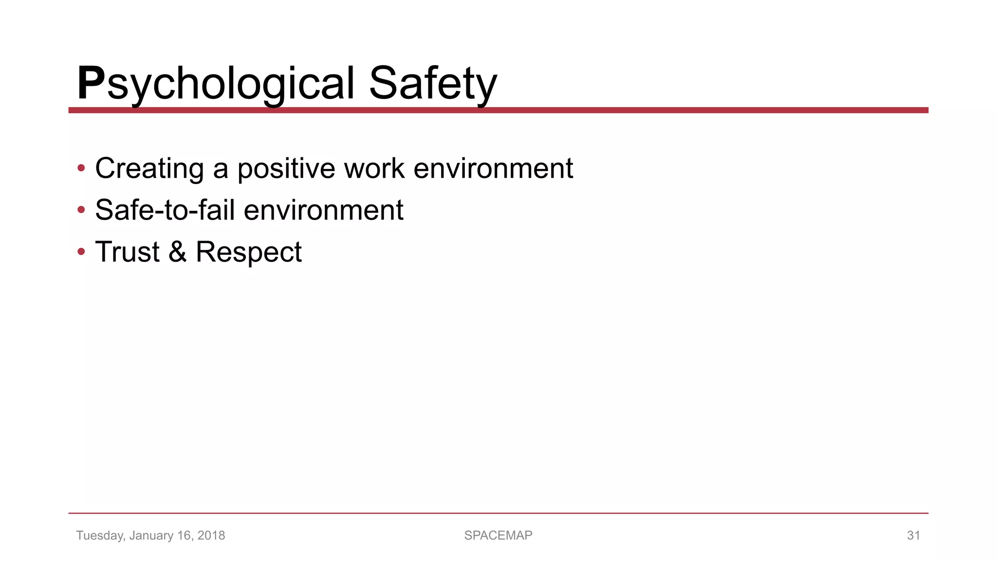 Psychological Safety
• Creating a positive work environment
• Safe-to-fail environment
• Trust & Respect
Tuesday, January 16, 2018 SPACEMAP 31
 