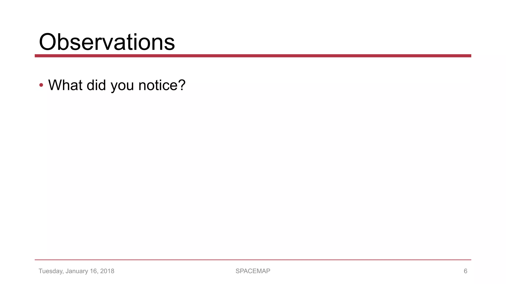 Observations
• What did you notice?
Tuesday, January 16, 2018 SPACEMAP 6
 
