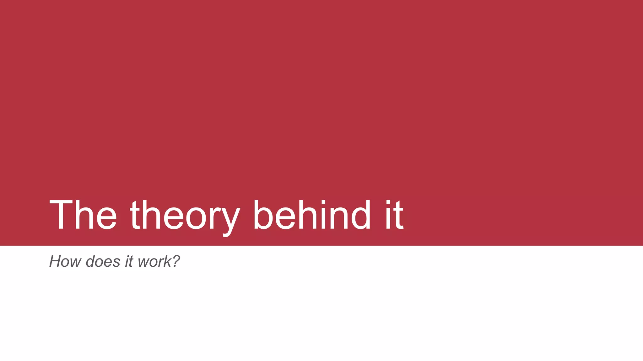 The theory behind it
How does it work?
 