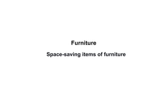 Furniture
Space-saving items of furniture
 