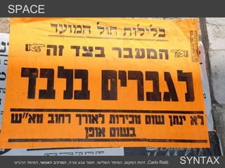 הערות מילוליות  בין גברים ונשים בתוך הקהילה החרדית SPACE SYNTAX זהות המקום ,  המימד השלישי ,  חומר צבע צורה ,  המרכיב האנושי ,  המימד הרביעי ,  Carlo Ratti . 