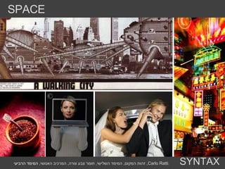 העיר נצרכת כמוצר ולא כמקום מפגש .  אנשים מחפשים  HOTSPOTS   להתחבר אליהם העיר היא מערכת דינמית וקשה לצפות את ההשתנות שלה SPACE SYNTAX זהות המקום ,  המימד השלישי ,  חומר צבע צורה ,  המרכיב האנושי ,  המימד הרביעי ,  Carlo Ratti . 