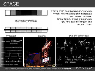 The visibility Paradox  כאשר מגדירים למערכת אוסף חללים לינארים  היא מסדרת אותם בצורה מתכנסת ומגדירה  את המרכז כחשוב ביותר . כאשר מוסיפים לה ציר אקסיאלי במרכז  אותו אוסף חללים נהפך שווה ערך  בעייני המערכת . מעניין מה הילר היה אומר על המחקר של ונטורי איך המערכת היתה מנתחת את הציר של לאס וגאס  ? היכן נכנסים השלטים והתאורה של לאס וגאס  ? או המחקר על קנה מידה נתפס  ? הסטריפ של לאס וגאס התאורה קנה המידה SPACE SYNTAX זהות המקום ,  המימד השלישי ,  חומר צבע צורה ,  המרכיב האנושי ,  המימד הרביעי ,  Carlo Ratti . 